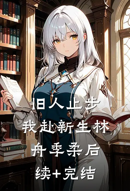 旧人止步，我赴新生林舟季柔后续+完结
