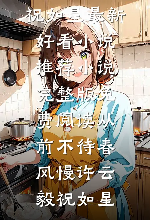 从前不待春风慢(许云毅祝如星)最新好看小说推荐_小说完整版免费阅读从前不待春风慢许云毅祝如星