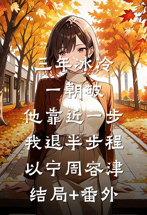 三年冰冷一朝破，他靠近一步我退半步程以宁周容津结局+番外