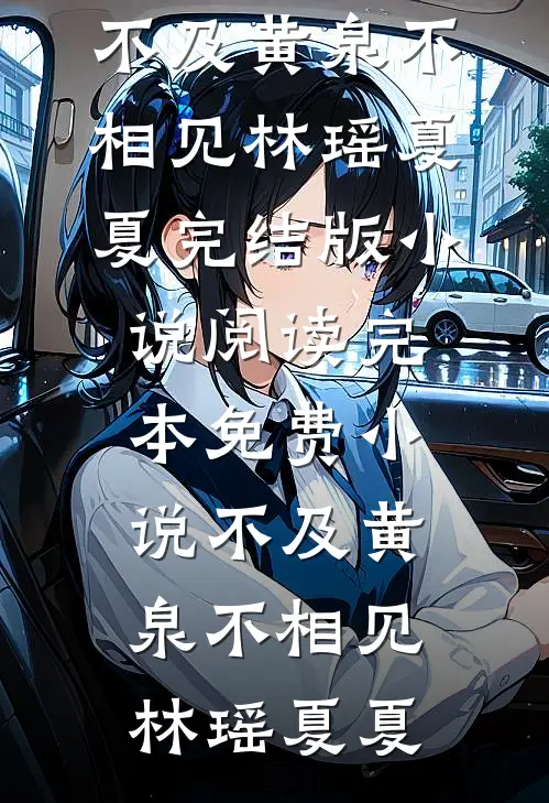 不及黄泉不相见(林瑶夏夏)完结版小说阅读_完本免费小说不及黄泉不相见(林瑶夏夏)