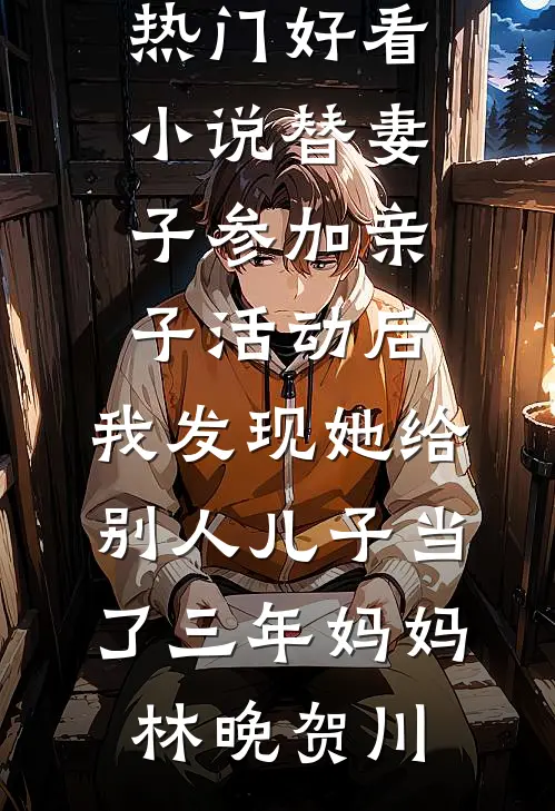 替妻子参加亲子活动后，我发现她给别人儿子当了三年妈妈(林晚贺川)免费小说免费阅读_热门好看小说替妻子参加亲子活动后，我发现她给别人儿子当了三年妈妈林晚贺川