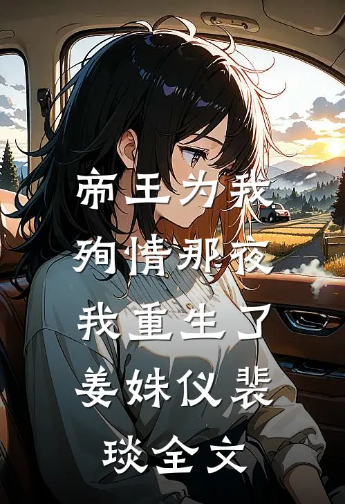帝王为我殉情那夜，我重生了姜姝仪裴琰全文