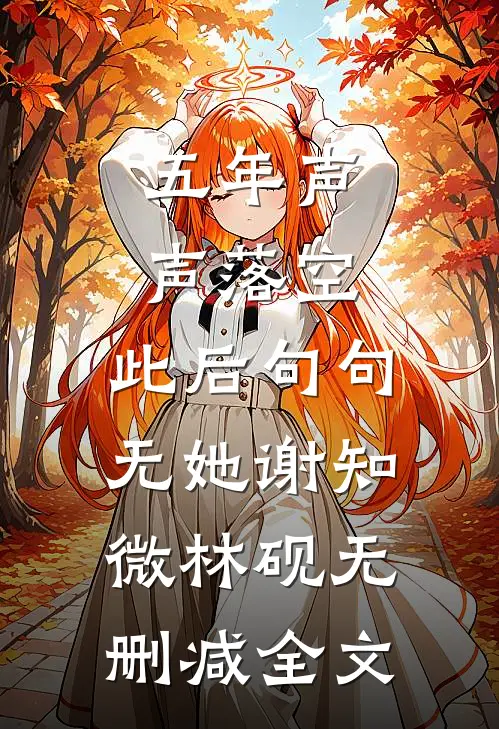 五年声声落空，此后句句无她谢知微林砚无删减全文