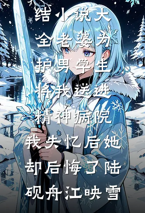 老婆为护男学生将我送进精神病院，我失忆后她却后悔了陆砚舟江映雪最新好看小说_完结小说大全老婆为护男学生将我送进精神病院，我失忆后她却后悔了(陆砚舟江映雪)