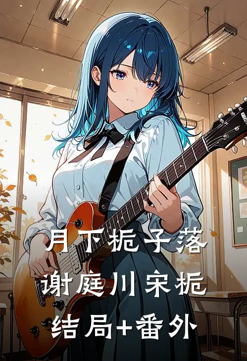 月下栀子落谢庭川宋栀结局+番外