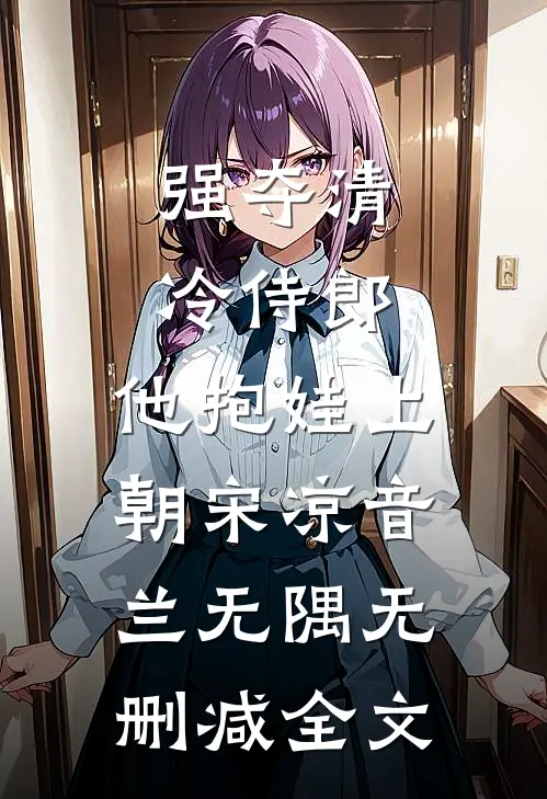 强夺清冷侍郎，他抱娃上朝宋凉音兰无隅无删减全文