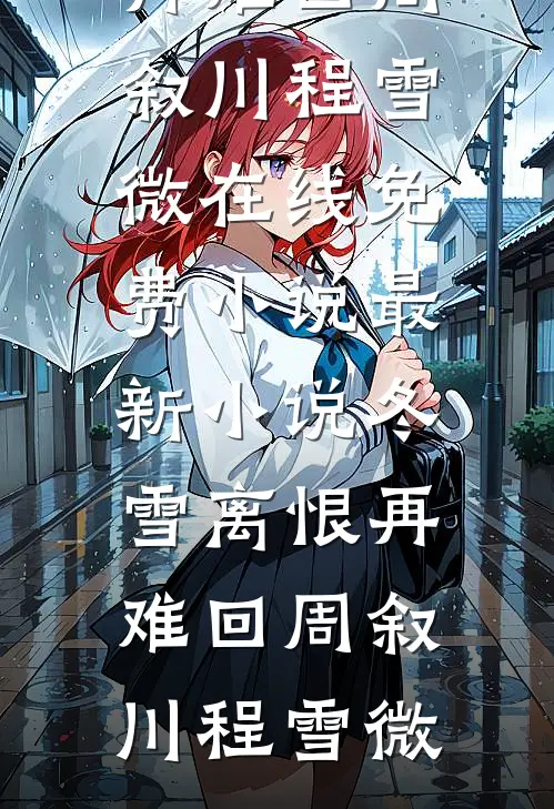 冬雪离恨再难回(周叙川程雪微)在线免费小说_最新小说冬雪离恨再难回周叙川程雪微