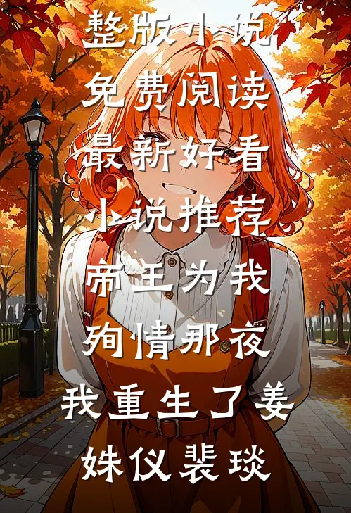 帝王为我殉情那夜，我重生了姜姝仪裴琰完整版小说免费阅读_最新好看小说推荐帝王为我殉情那夜，我重生了(姜姝仪裴琰)