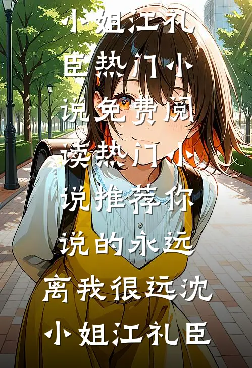 你说的永远，离我很远沈小姐江礼臣热门小说免费阅读_热门小说推荐你说的永远，离我很远沈小姐江礼臣