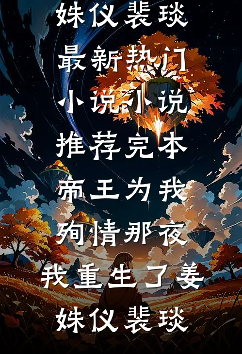 帝王为我殉情那夜，我重生了(姜姝仪裴琰)最新热门小说_小说推荐完本帝王为我殉情那夜，我重生了姜姝仪裴琰