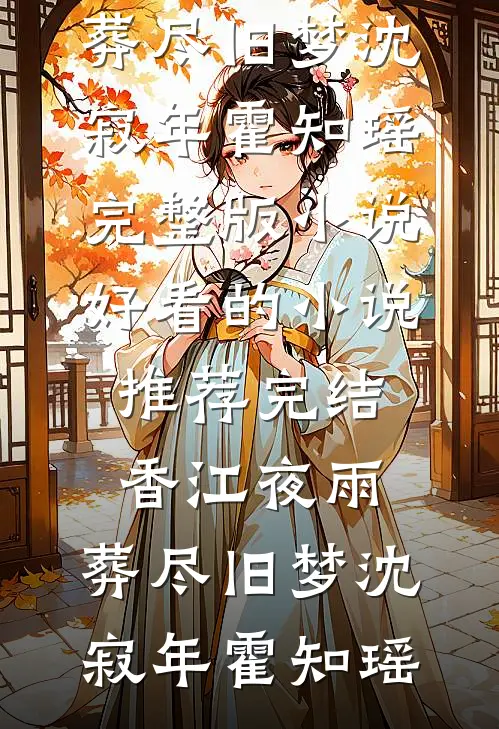 香江夜雨，葬尽旧梦沈寂年霍知瑶完整版小说_好看的小说推荐完结香江夜雨，葬尽旧梦沈寂年霍知瑶