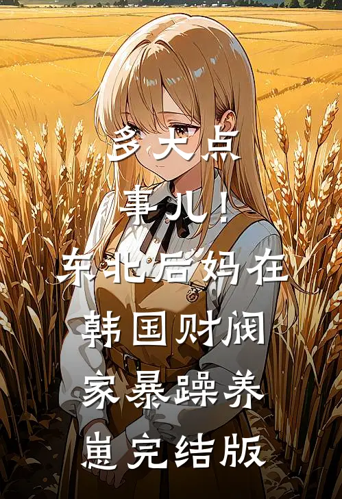 多大点事儿！东北后妈在韩国财阀家暴躁养崽完结版