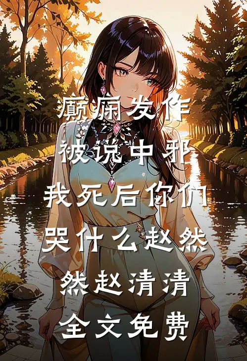 癫痫发作被说中邪，我死后你们哭什么赵然然赵清清全文免费