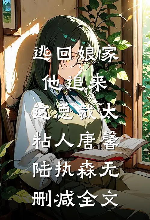 逃回娘家他追来，这总裁太粘人唐馨陆执森无删减全文