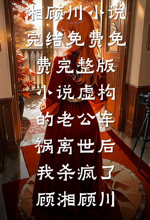 虚构的老公车祸离世后，我杀疯了(顾湘顾川)小说完结免费_免费完整版小说虚构的老公车祸离世后，我杀疯了顾湘顾川