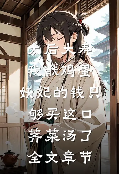 太后大寿我献鸡蛋，妖妃的钱只够买这口荠菜汤了全文章节