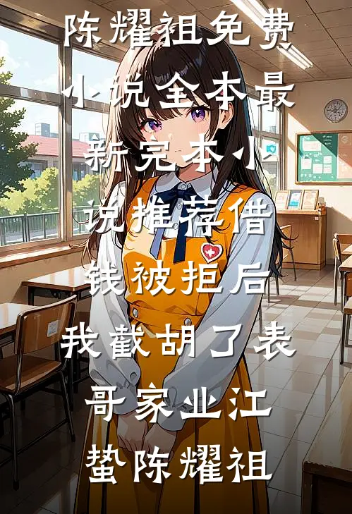 借钱被拒后，我截胡了表哥家业江蛰陈耀祖免费小说全本_最新完本小说推荐借钱被拒后，我截胡了表哥家业(江蛰陈耀祖)