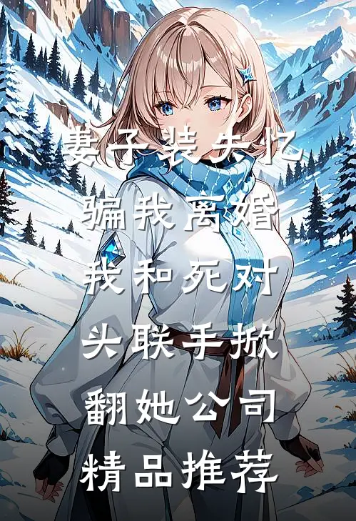 妻子装失忆骗我离婚，我和死对头联手掀翻她公司精品推荐