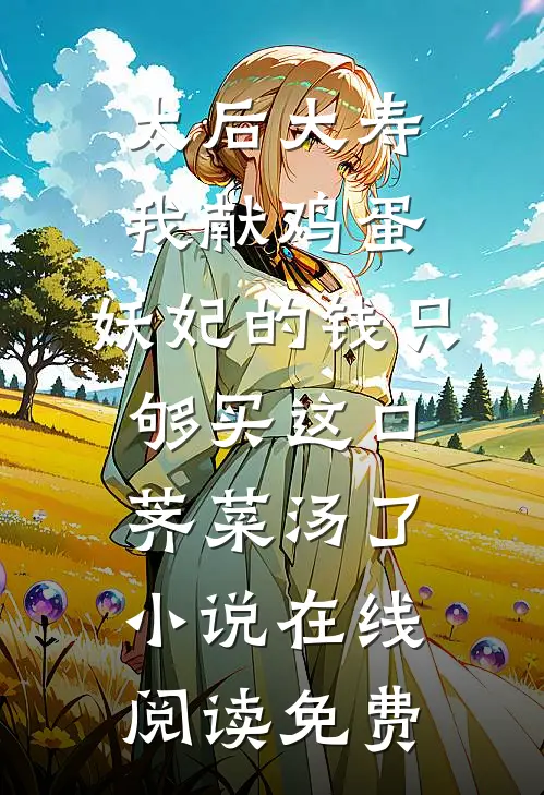 太后大寿我献鸡蛋，妖妃的钱只够买这口荠菜汤了小说在线阅读免费