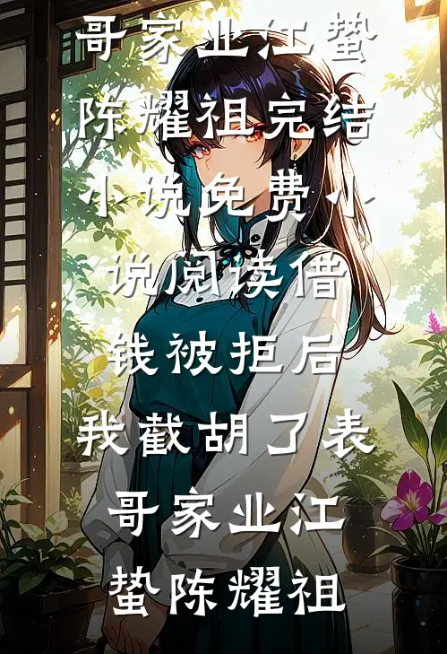 借钱被拒后，我截胡了表哥家业(江蛰陈耀祖)完结小说_免费小说阅读借钱被拒后，我截胡了表哥家业江蛰陈耀祖