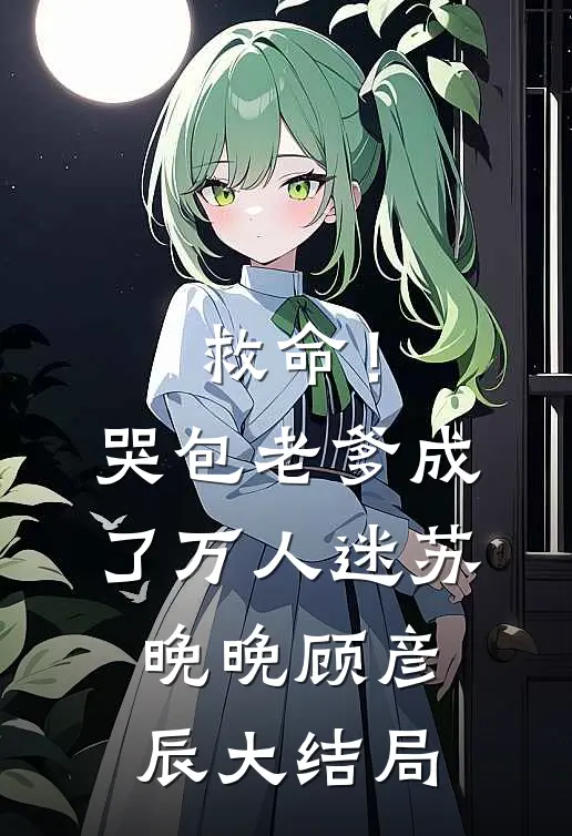 救命！哭包老爹成了万人迷苏晚晚顾彦辰大结局