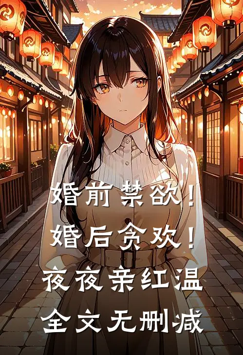 婚前禁欲！婚后贪欢！夜夜亲红温全文无删减