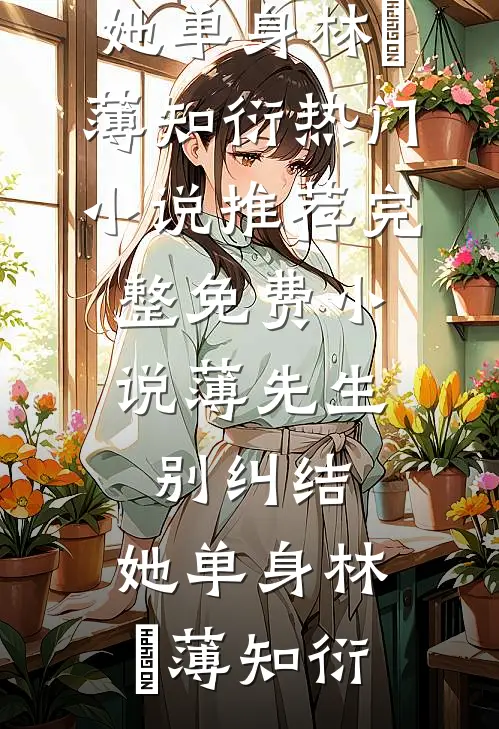 薄先生，别纠结，她单身(林晞薄知衍)热门小说推荐_完整免费小说薄先生，别纠结，她单身林晞薄知衍