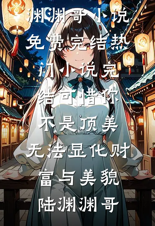 可惜你不是顶美，无法显化财富与美貌陆渊渊哥小说免费完结_热门小说完结可惜你不是顶美，无法显化财富与美貌(陆渊渊哥)