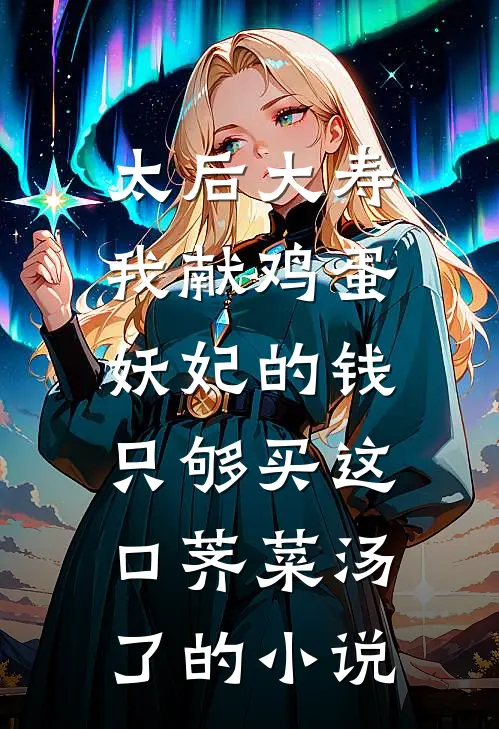 太后大寿我献鸡蛋，妖妃的钱只够买这口荠菜汤了的小说