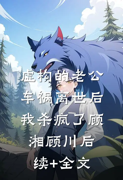 虚构的老公车祸离世后，我杀疯了顾湘顾川后续+全文