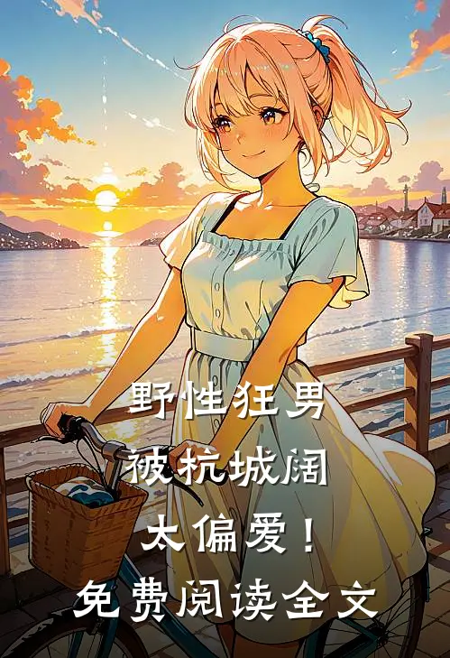 野性狂男，被杭城阔太偏爱！免费阅读全文