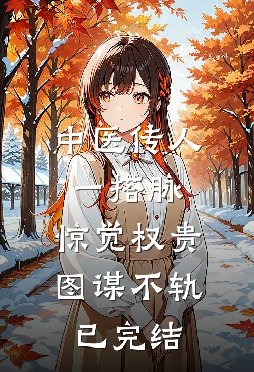 中医传人一搭脉，惊觉权贵图谋不轨已完结