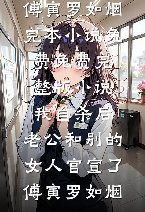 我自杀后，老公和别的女人官宣了傅寅罗如烟完本小说免费_免费完整版小说我自杀后，老公和别的女人官宣了傅寅罗如烟