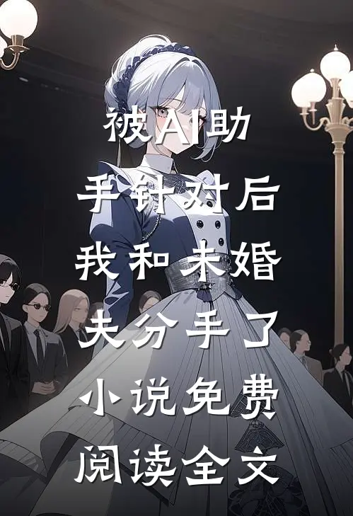 被AI助手针对后，我和未婚夫分手了小说免费阅读全文