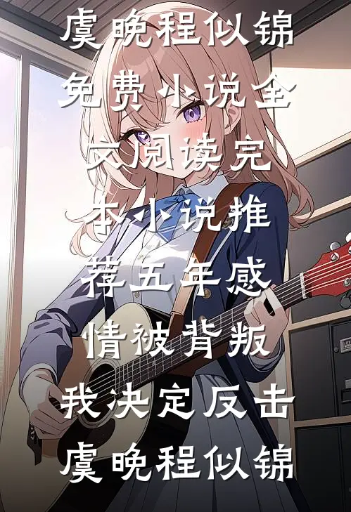 五年感情被背叛，我决定反击虞晚程似锦免费小说全文阅读_完本小说推荐五年感情被背叛，我决定反击虞晚程似锦