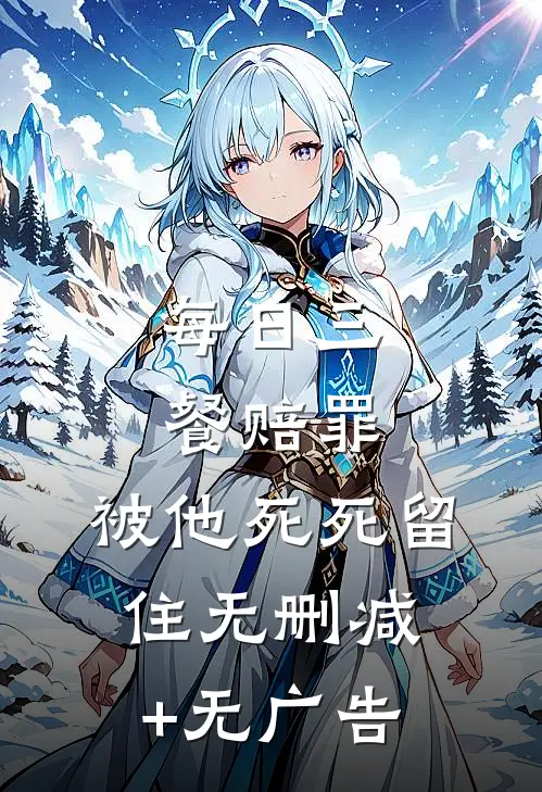 每日三餐赔罪，被他死死留住无删减+无广告