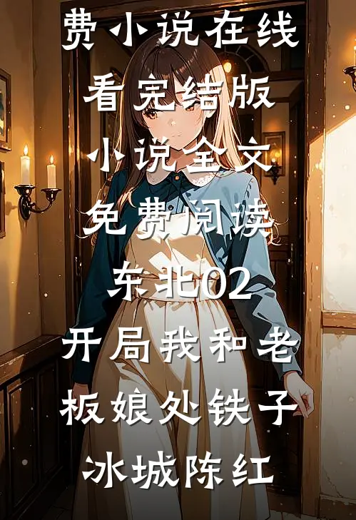东北02：开局我和老板娘处铁子(冰城陈红)免费小说在线看_完结版小说全文免费阅读东北02：开局我和老板娘处铁子(冰城陈红)