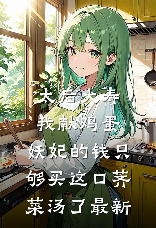 太后大寿我献鸡蛋，妖妃的钱只够买这口荠菜汤了最新