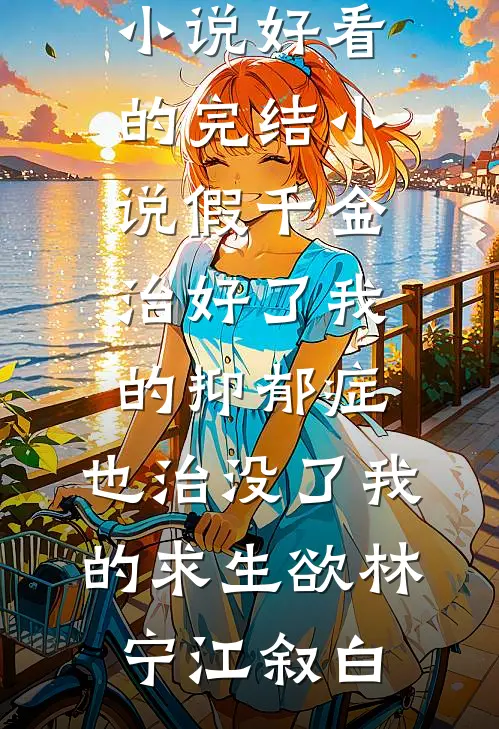 假千金治好了我的抑郁症，也治没了我的求生欲(林宁江叙白)完结的小说_好看的完结小说假千金治好了我的抑郁症，也治没了我的求生欲林宁江叙白