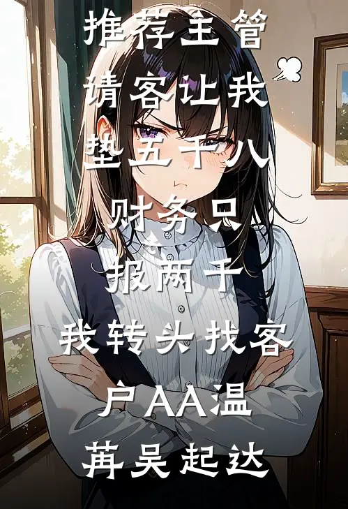 主管请客让我垫五千八，财务只报两千，我转头找客户AA温苒吴起达免费小说全集_完结小说推荐主管请客让我垫五千八，财务只报两千，我转头找客户AA温苒吴起达