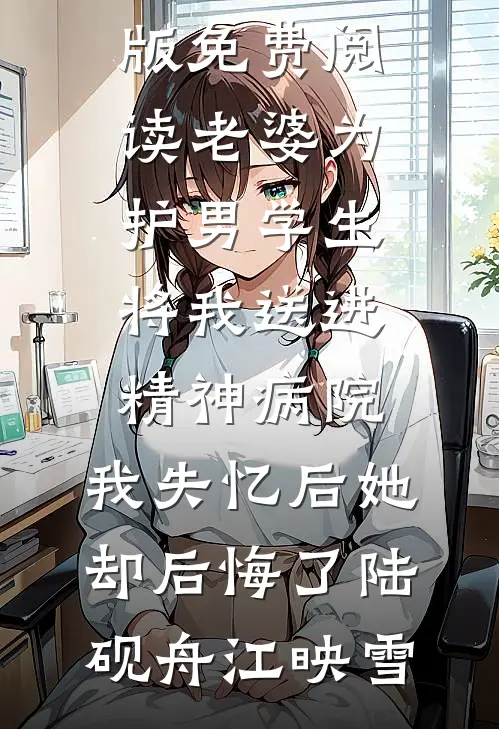 老婆为护男学生将我送进精神病院，我失忆后她却后悔了陆砚舟江映雪全集免费小说_小说完整版免费阅读老婆为护男学生将我送进精神病院，我失忆后她却后悔了陆砚舟江映雪
