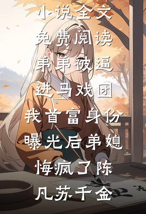 弟弟被逼进马戏团，我首富身份曝光后弟媳悔疯了陈凡苏千金完整版小说_完结版小说全文免费阅读弟弟被逼进马戏团，我首富身份曝光后弟媳悔疯了陈凡苏千金
