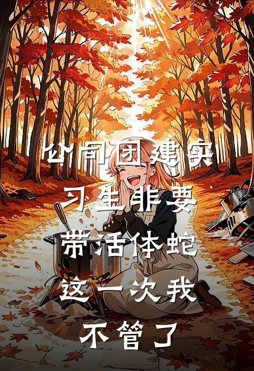 公司团建实习生非要带活体蛇，这一次我不管了