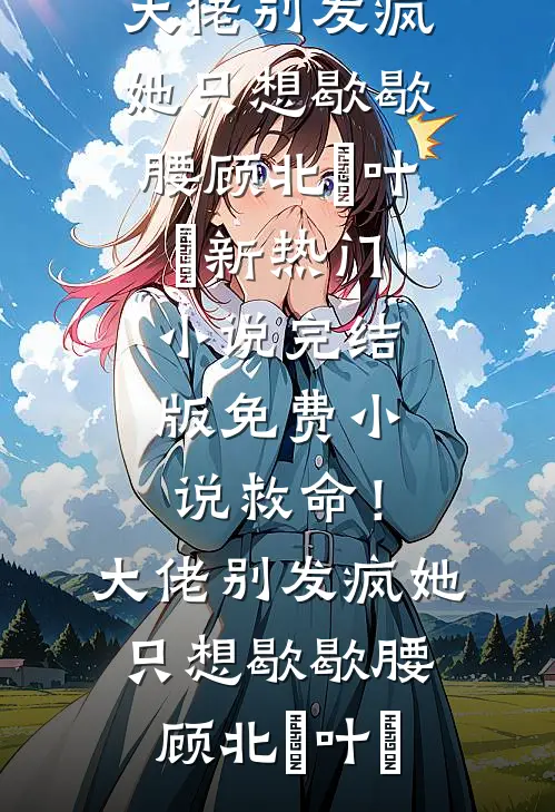 救命！大佬别发疯，她只想歇歇腰顾北玦叶煖新热门小说_完结版免费小说救命！大佬别发疯，她只想歇歇腰(顾北玦叶煖)