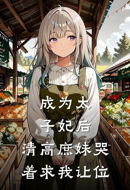 成为太子妃后，清高庶妹哭着求我让位