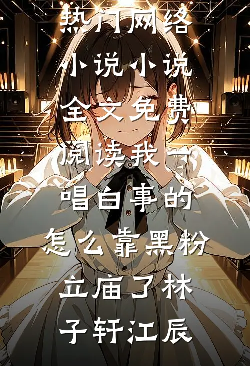我一唱白事的，怎么靠黑粉立庙了林子轩江辰热门网络小说_小说全文免费阅读我一唱白事的，怎么靠黑粉立庙了林子轩江辰