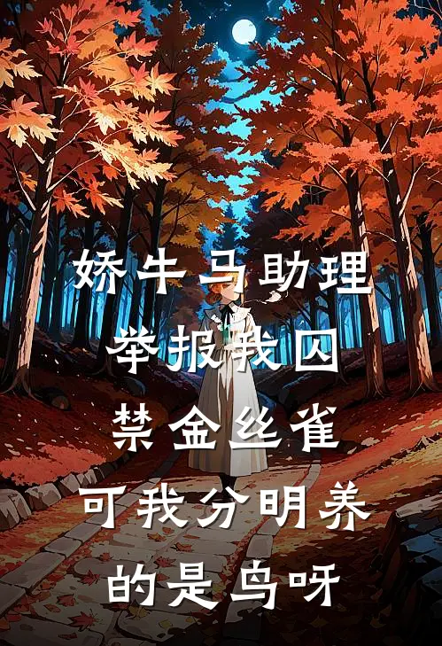 娇牛马助理举报我囚禁金丝雀，可我分明养的是鸟呀