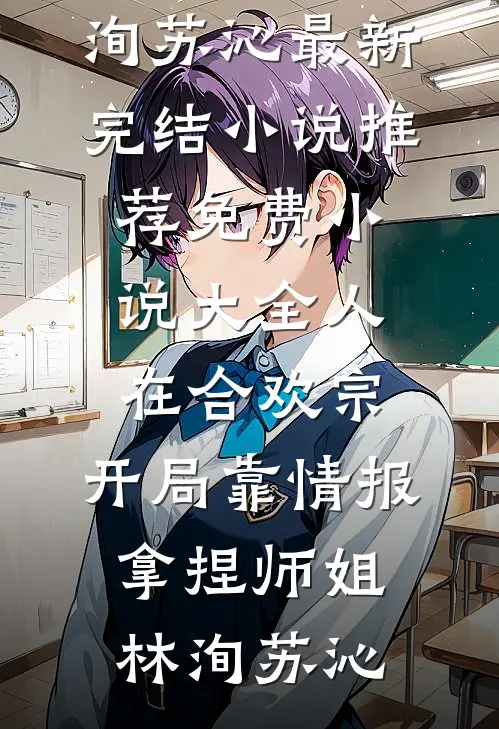 人在合欢宗，开局靠情报拿捏师姐(林洵苏沁)最新完结小说推荐_免费小说大全人在合欢宗，开局靠情报拿捏师姐林洵苏沁