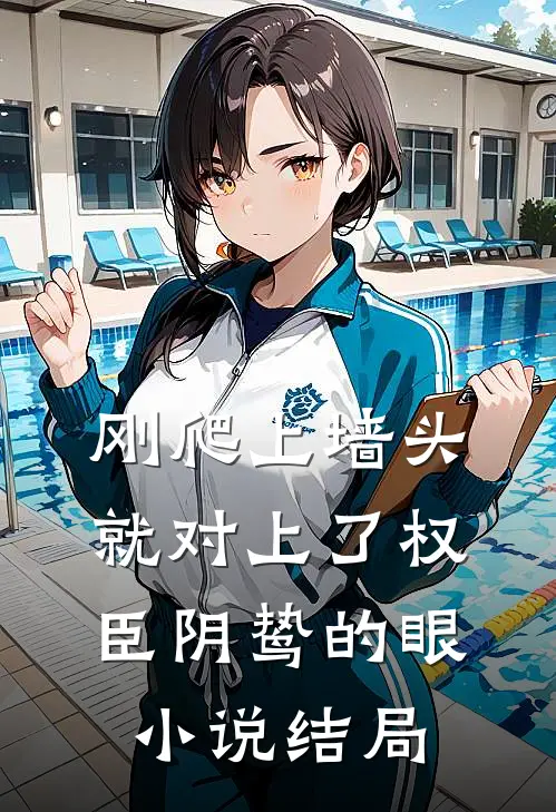 刚爬上墙头，就对上了权臣阴鸷的眼小说结局