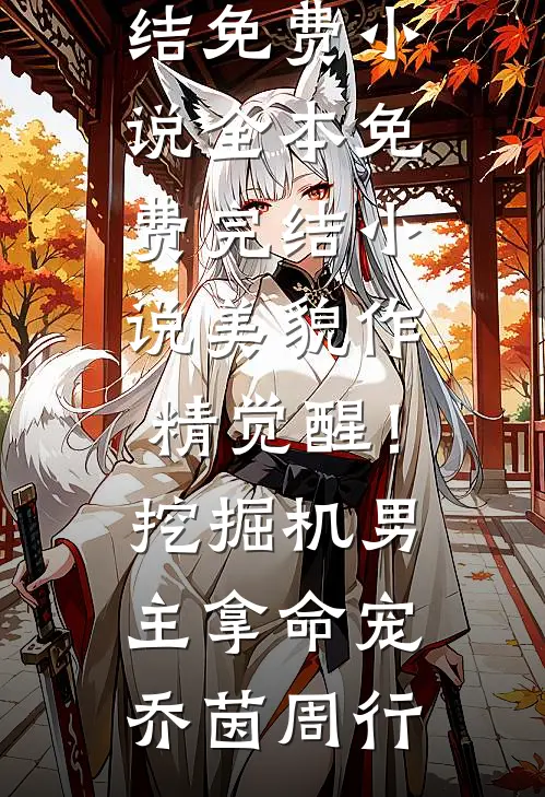 美貌作精觉醒！挖掘机男主拿命宠(乔茵周行)完结免费小说_全本免费完结小说美貌作精觉醒！挖掘机男主拿命宠(乔茵周行)